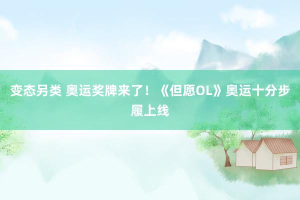 变态另类 奥运奖牌来了！《但愿OL》奥运十分步履上线