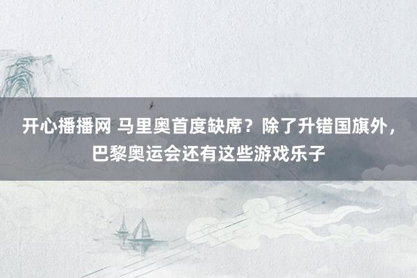 开心播播网 马里奥首度缺席？除了升错国旗外，巴黎奥运会还有这些游戏乐子