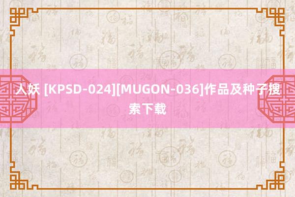 人妖 [KPSD-024][MUGON-036]作品及种子搜索下载