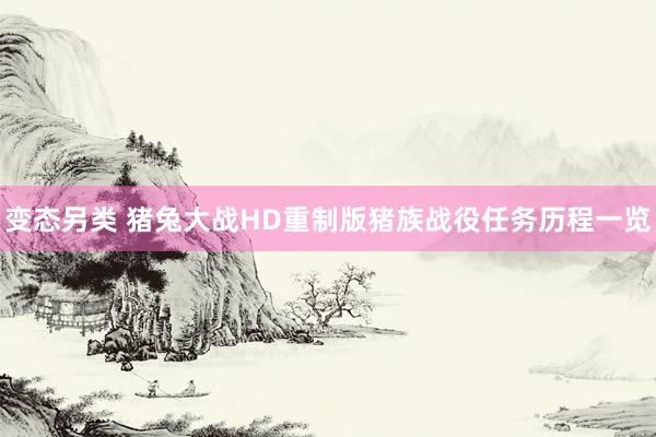 变态另类 猪兔大战HD重制版猪族战役任务历程一览