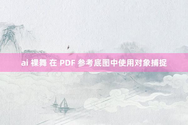 ai 裸舞 在 PDF 参考底图中使用对象捕捉