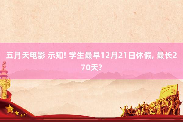 五月天电影 示知! 学生最早12月21日休假， 最长270天?