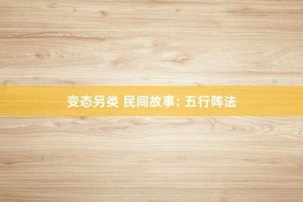 变态另类 民间故事: 五行阵法