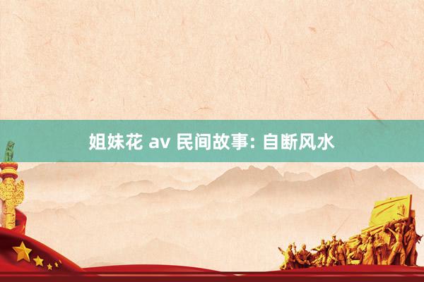 姐妹花 av 民间故事: 自断风水