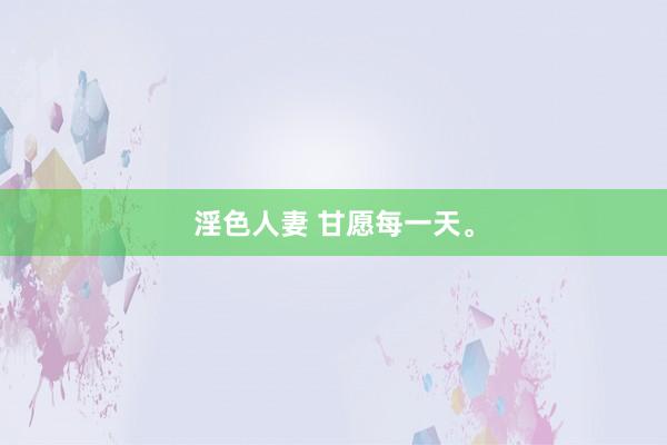 淫色人妻 甘愿每一天。
